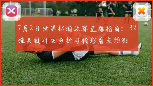 7月2日世界杯淘汰赛直播指南：32强关键对决分析与精彩看点预测