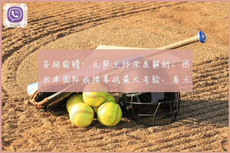 芬超前瞻：瓦萨主帅深度解析，图尔库国际成揭幕战最大考验，看点全揭秘！