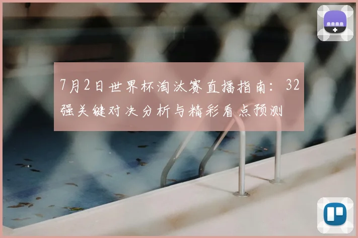 7月2日世界杯淘汰赛直播指南:32强关键对决分析与精彩看点预测