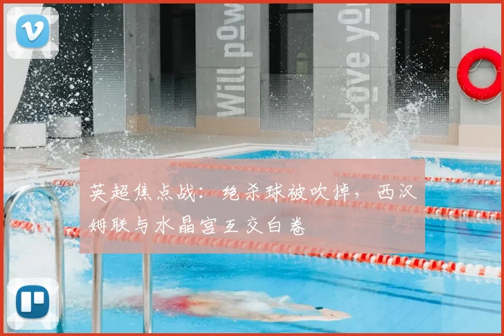 英超焦点战:绝杀球被吹掉,西汉姆联与水晶宫互交白卷