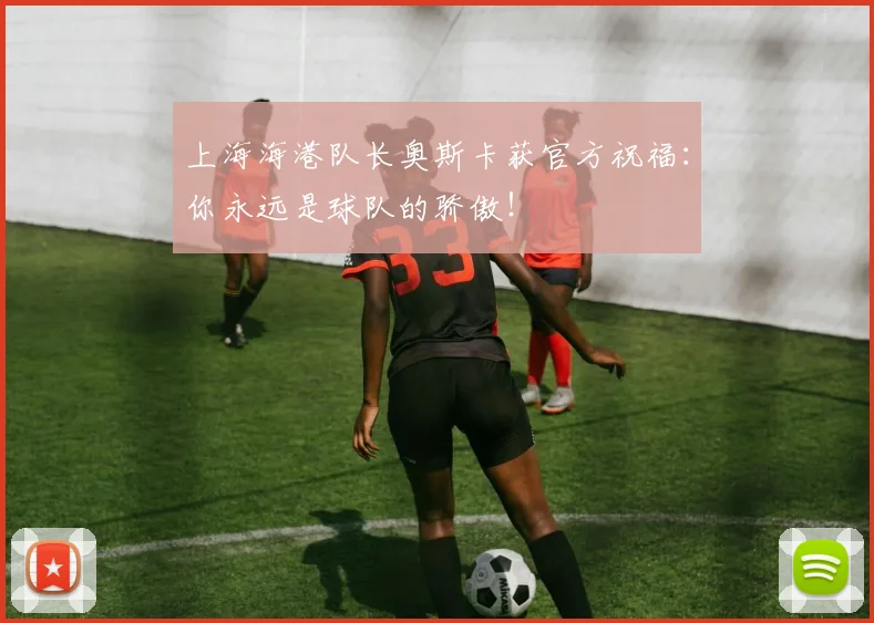 上海海港队长奥斯卡获官方祝福：你永远是球队的骄傲！