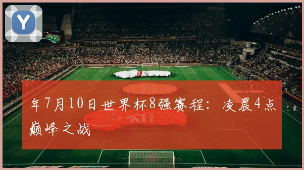 年7月10日世界杯8强赛程：凌晨4点巅峰之战
