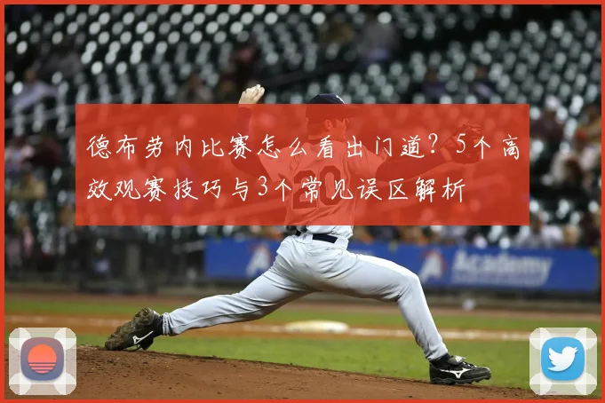 德布劳内比赛怎么看出门道?5个高效观赛技巧与3个常见误区解析